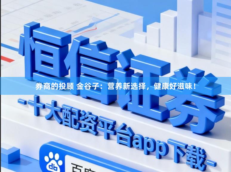 券商的投顾 金谷子：营养新选择，健康好滋味！