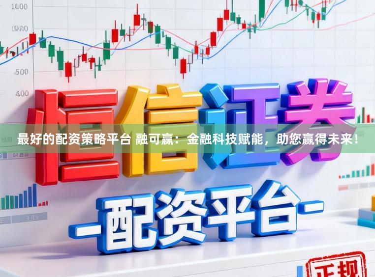 最好的配资策略平台 融可赢：金融科技赋能，助您赢得未来！