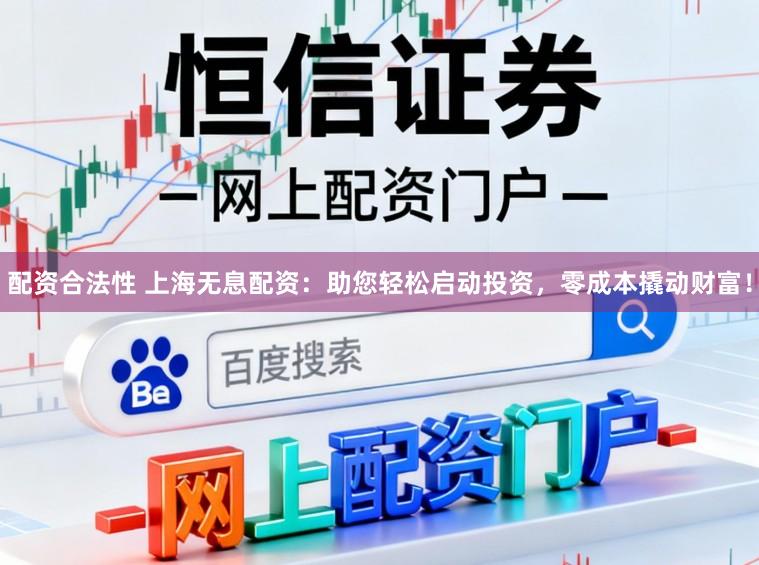 配资合法性 上海无息配资：助您轻松启动投资，零成本撬动财富！