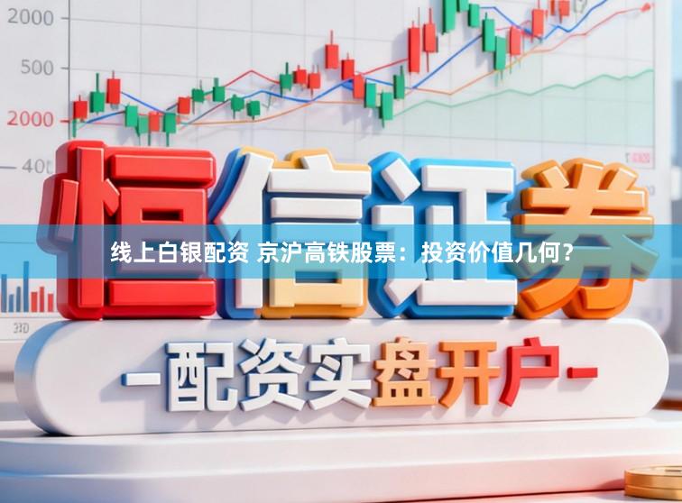 线上白银配资 京沪高铁股票：投资价值几何？