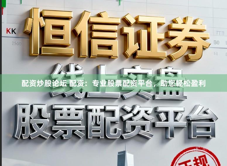 配资炒股论坛 配资：专业股票配资平台，助您轻松盈利
