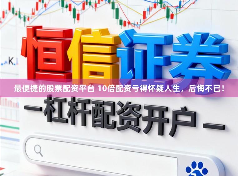 最便捷的股票配资平台 10倍配资亏得怀疑人生，后悔不已！