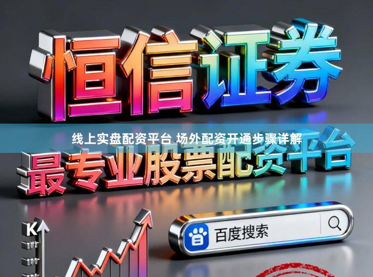 线上实盘配资平台 场外配资开通步骤详解