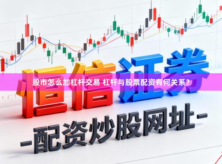 股市怎么加杠杆交易 杠杆与股票配资有何关系？