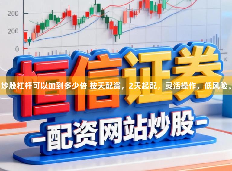 炒股杠杆可以加到多少倍 按天配资，2天起配，灵活操作，低风险。
