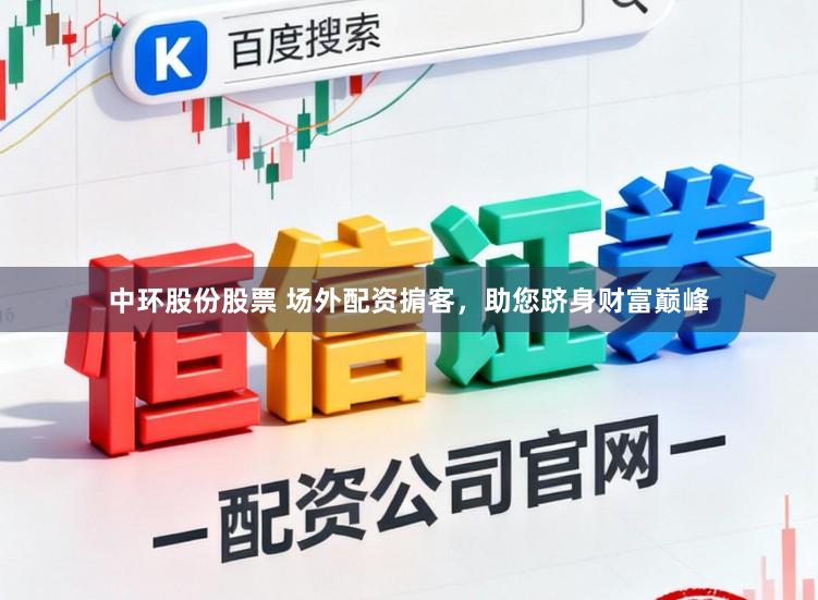 中环股份股票 场外配资掮客，助您跻身财富巅峰