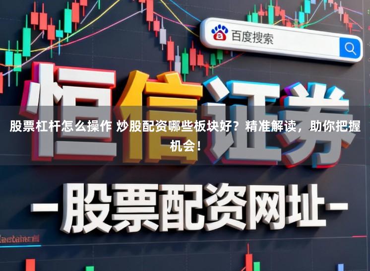 股票杠杆怎么操作 炒股配资哪些板块好？精准解读，助你把握机会！
