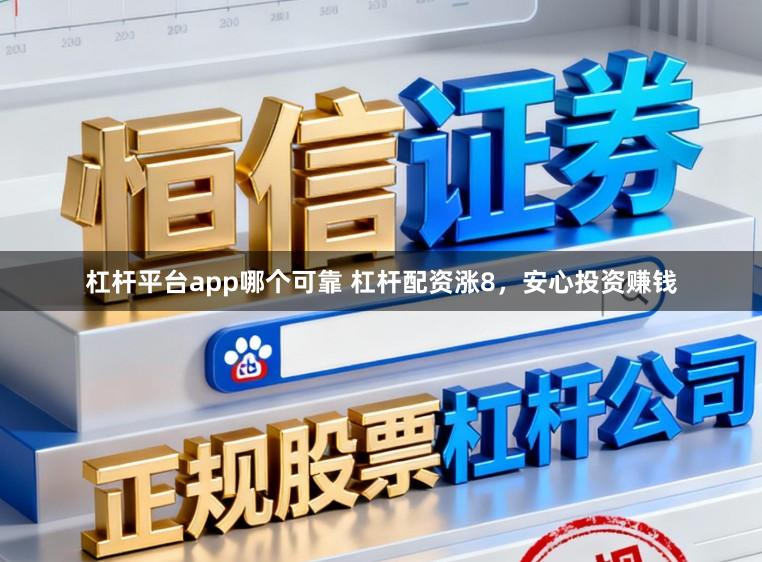 杠杆平台app哪个可靠 杠杆配资涨8，安心投资赚钱
