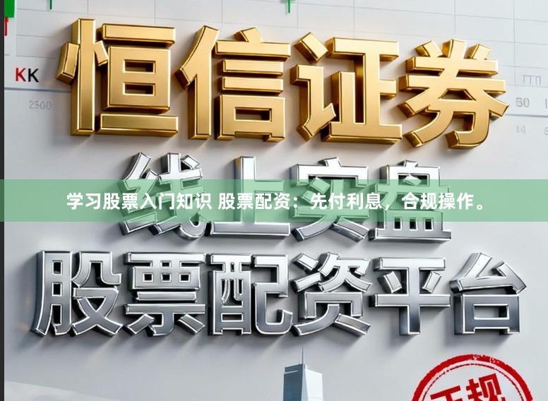 学习股票入门知识 股票配资：先付利息，合规操作。