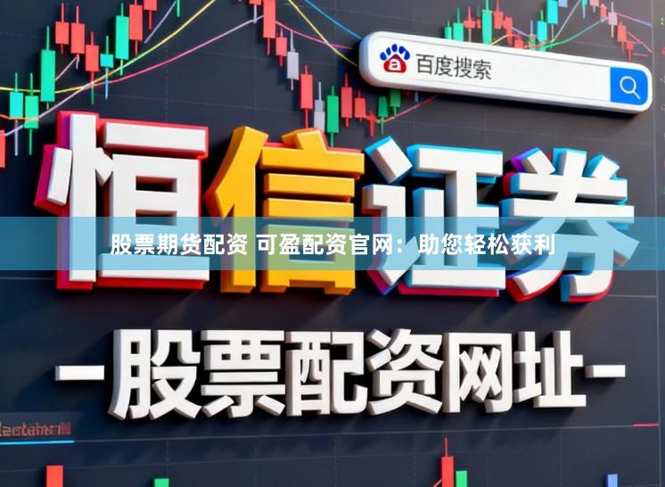 股票期货配资 可盈配资官网：助您轻松获利