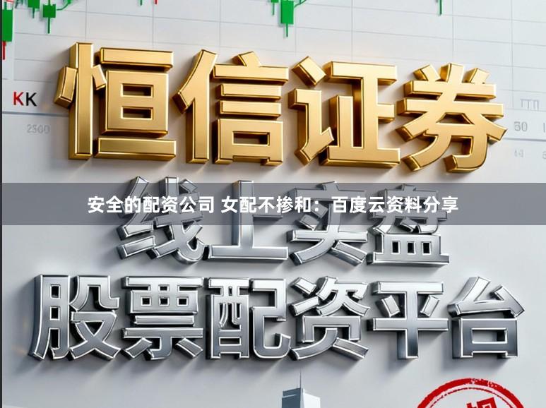安全的配资公司 女配不掺和：百度云资料分享