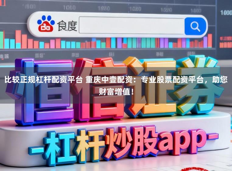 比较正规杠杆配资平台 重庆中壹配资：专业股票配资平台，助您财富增值！