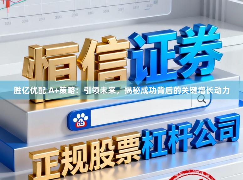 胜亿优配 A+策略：引领未来，揭秘成功背后的关键增长动力