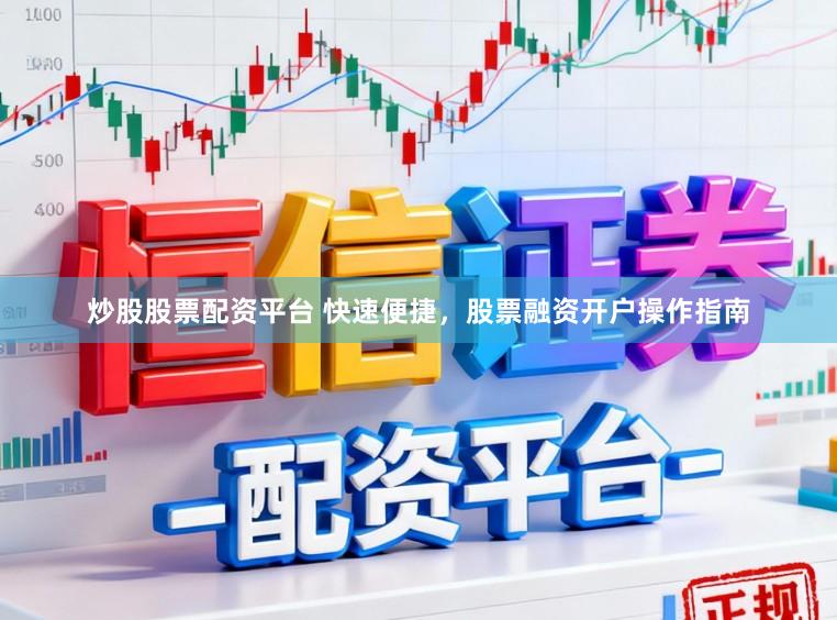 炒股股票配资平台 快速便捷，股票融资开户操作指南