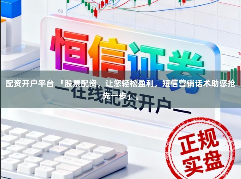 配资开户平台 「股票配资，让您轻松盈利，短信营销话术助您抢先一步」。