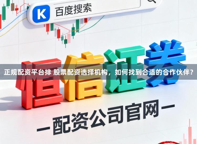 正规配资平台排 股票配资选择机构，如何找到合适的合作伙伴？