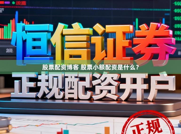 股票配资博客 股票小额配资是什么？