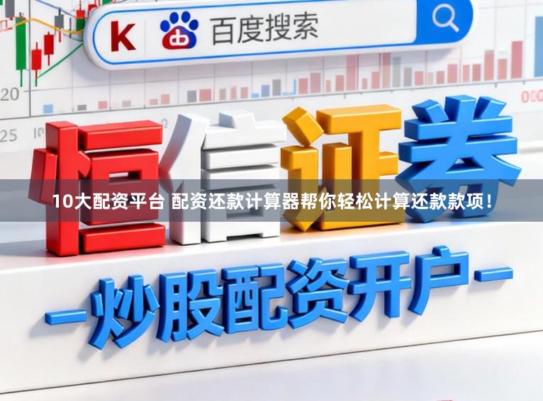 10大配资平台 配资还款计算器帮你轻松计算还款款项！