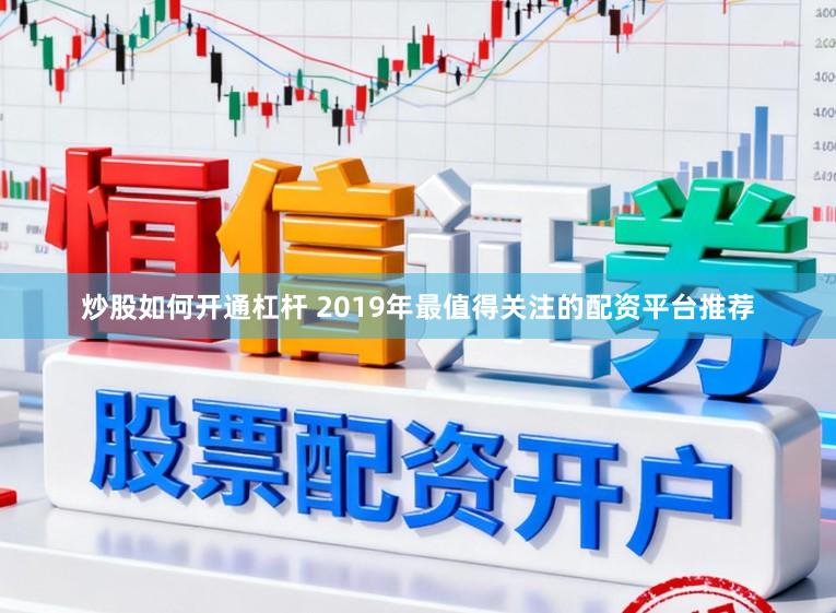 炒股如何开通杠杆 2019年最值得关注的配资平台推荐