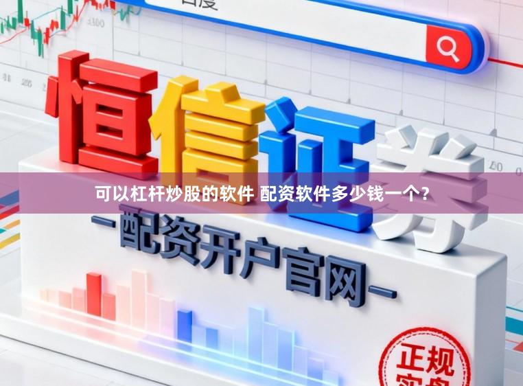 可以杠杆炒股的软件 配资软件多少钱一个？