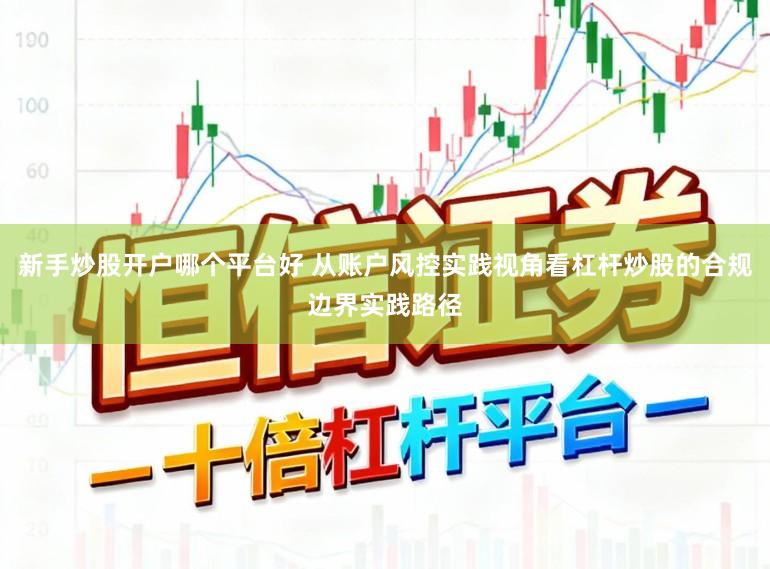 新手炒股开户哪个平台好 从账户风控实践视角看杠杆炒股的合规边界实践路径